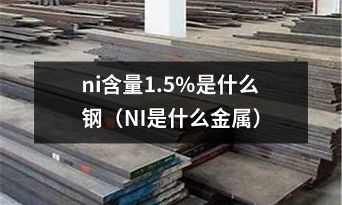 ni含量1.5%是什么鋼（NI是什么金屬）