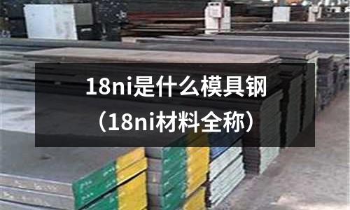 18ni是什么模具鋼（18ni材料全稱）