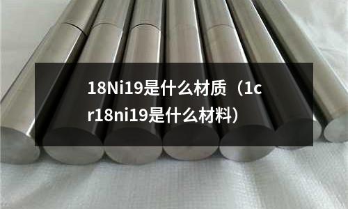 18Ni19是什么材質（1cr18ni19是什么材料）