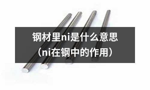 鋼材里ni是什么意思（ni在鋼中的作用）