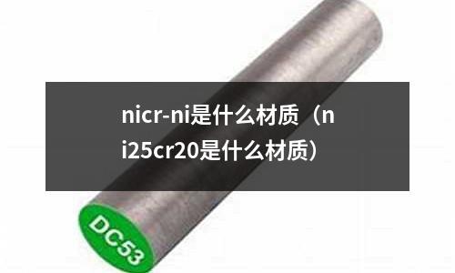 nicr-ni是什么材質(zhì)（ni25cr20是什么材質(zhì)）