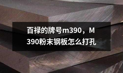 百祿的牌號m390，M390粉末鋼板怎么打孔