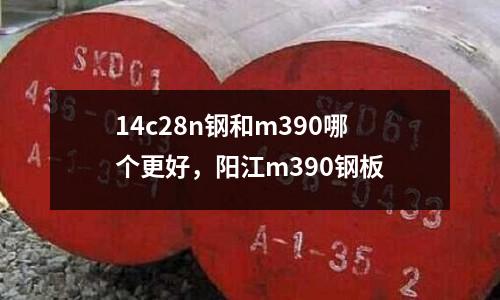 14c28n鋼和m390哪個(gè)更好，陽江m390鋼板