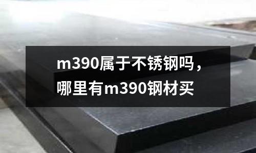 m390屬于不銹鋼嗎，哪里有m390鋼材買