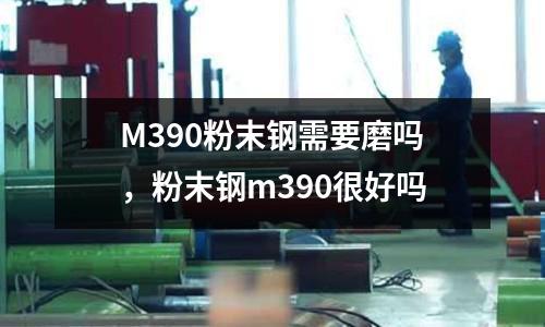 M390粉末鋼需要磨嗎，粉末鋼m390很好嗎