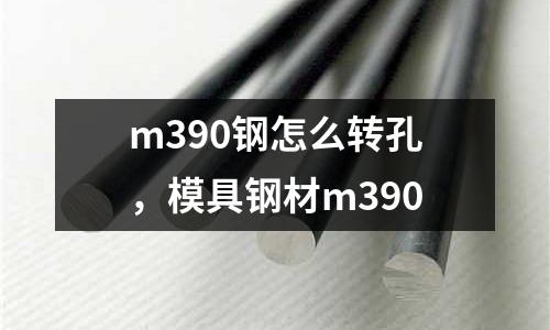 m390鋼怎么轉孔,模具鋼材m390