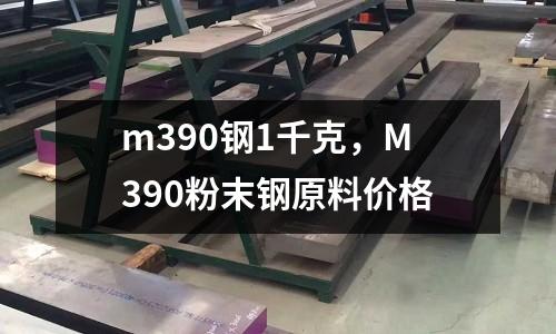 m390鋼1千克，M390粉末鋼原料價格
