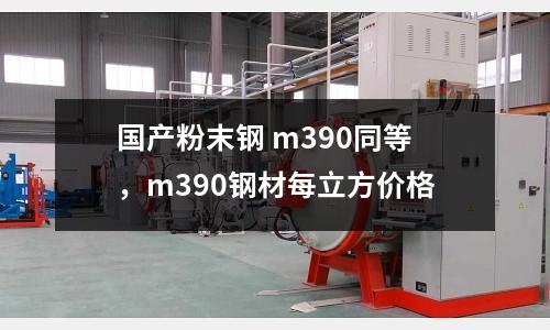 國產粉末鋼 m390同等，m390鋼材每立方價格