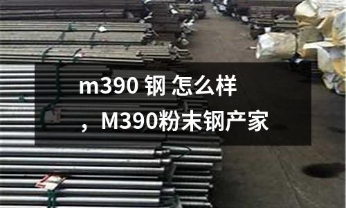 m390 鋼 怎么樣，M390粉末鋼產(chǎn)家